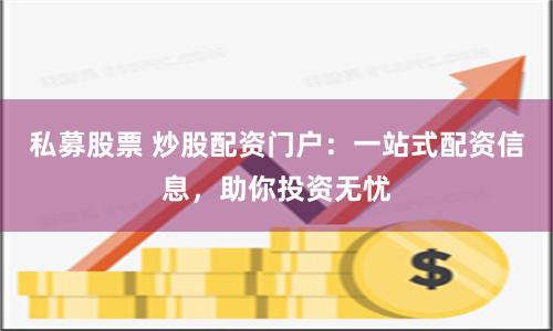 私募股票 炒股配资门户：一站式配资信息，助你投资无忧