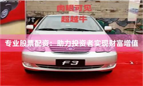 专业股票配资：助力投资者实现财富增值