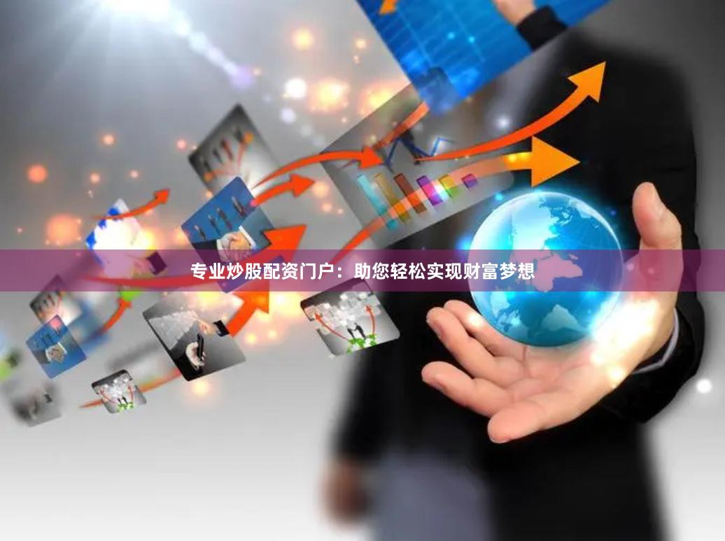 专业炒股配资门户：助您轻松实现财富梦想