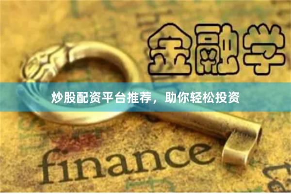 炒股配资平台推荐，助你轻松投资