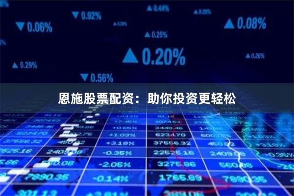恩施股票配资：助你投资更轻松