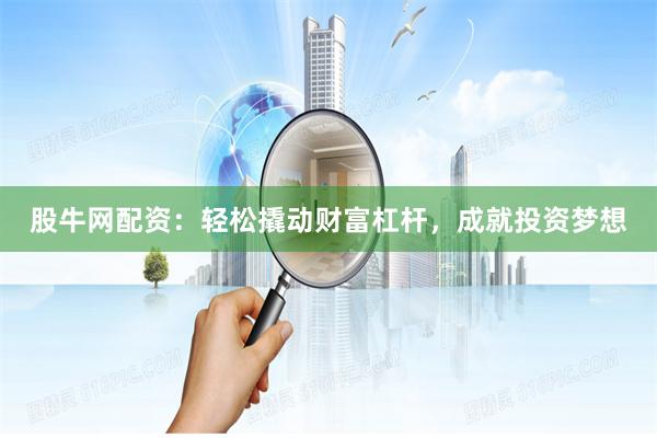 股牛网配资：轻松撬动财富杠杆，成就投资梦想