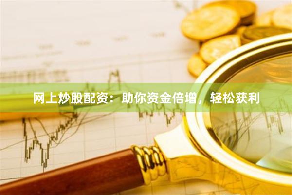网上炒股配资：助你资金倍增，轻松获利