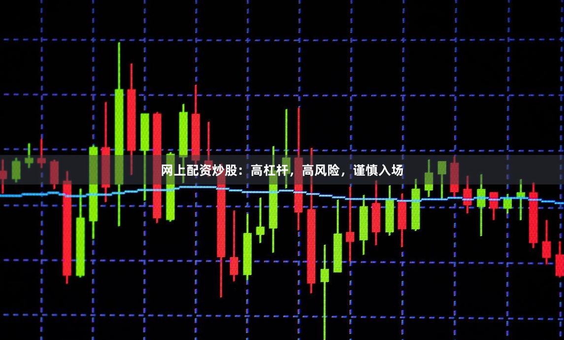 网上配资炒股：高杠杆，高风险，谨慎入场