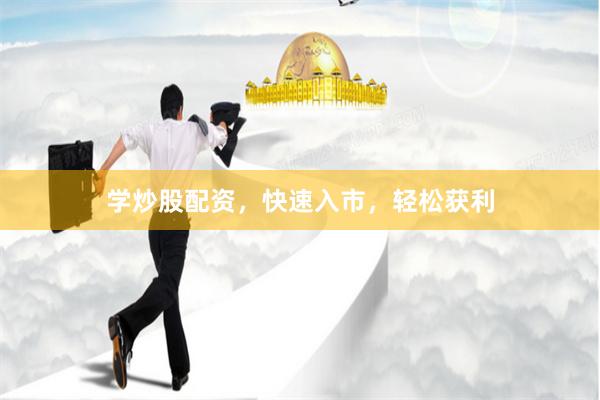 学炒股配资，快速入市，轻松获利