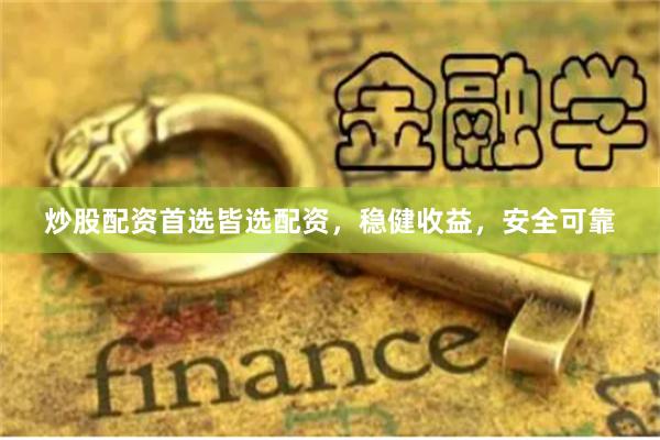 炒股配资首选皆选配资，稳健收益，安全可靠