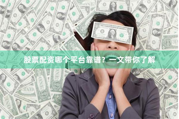 股票配资哪个平台靠谱？一文带你了解