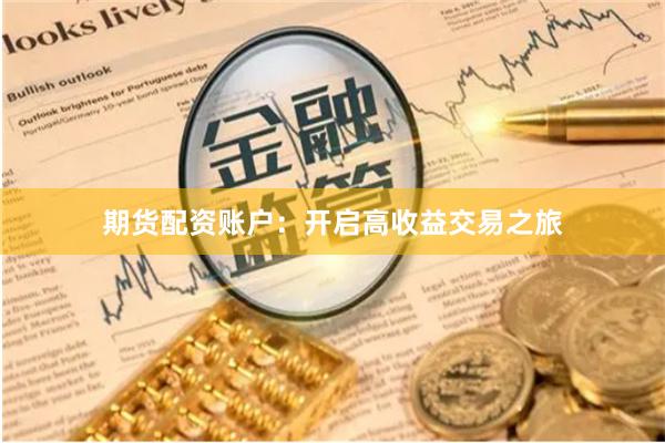 期货配资账户：开启高收益交易之旅
