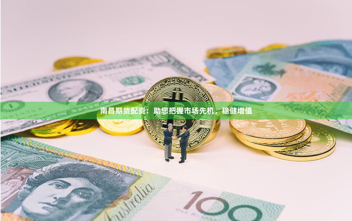 南昌期货配资：助您把握市场先机，稳健增值