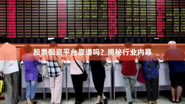 股票配资平台靠谱吗？揭秘行业内幕