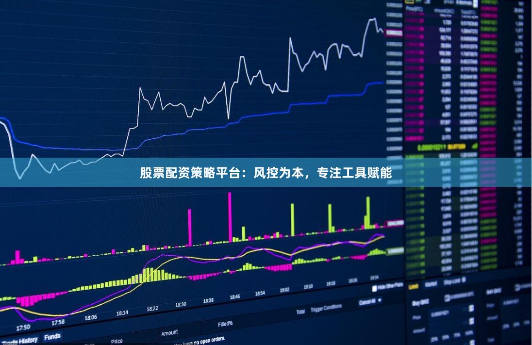 股票配资策略平台：风控为本，专注工具赋能