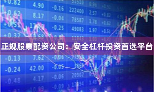正规股票配资公司：安全杠杆投资首选平台