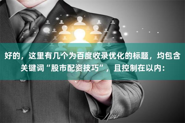 好的，这里有几个为百度收录优化的标题，均包含关键词“股市配资技巧”，且控制在以内：