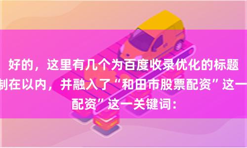 好的，这里有几个为百度收录优化的标题，均控制在以内，并融入了“和田市股票配资”这一关键词：