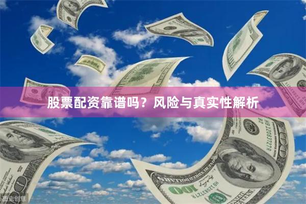 股票配资靠谱吗？风险与真实性解析