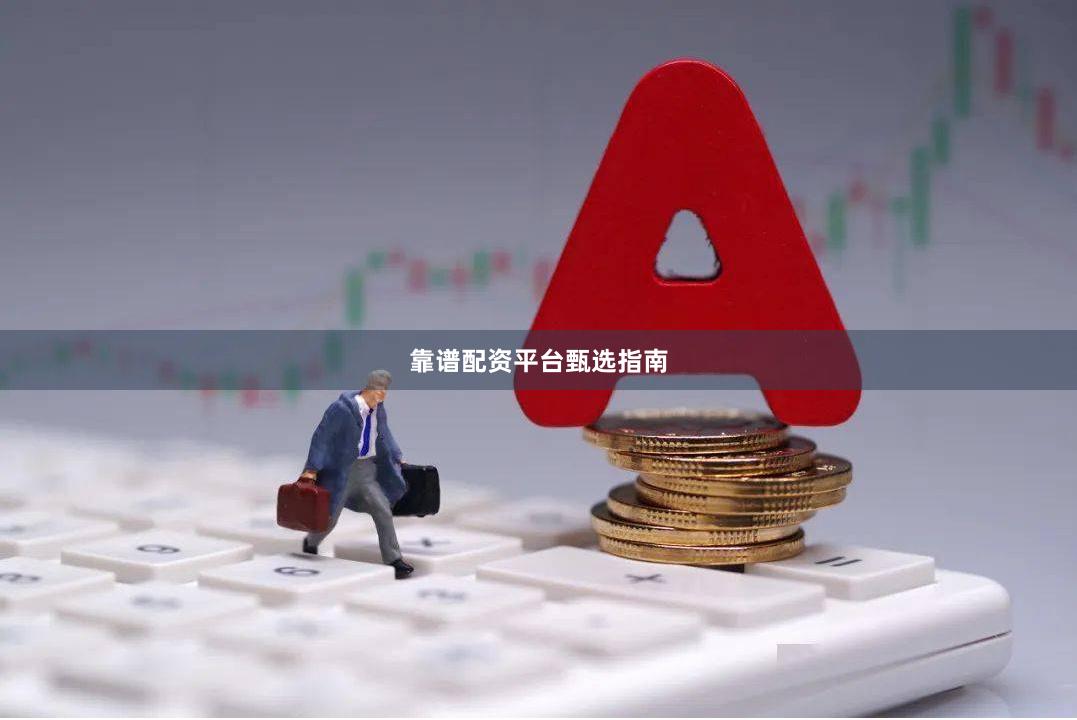 靠谱配资平台甄选指南